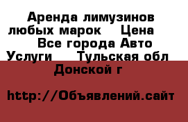 Аренда лимузинов любых марок. › Цена ­ 600 - Все города Авто » Услуги   . Тульская обл.,Донской г.